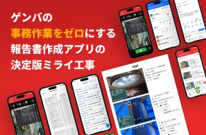 ゲンバの 事務作業をゼロにする 報告書作成アプリの 決定版ミライ工事