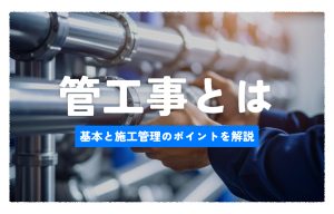 管工事とは？給排水・空調・衛生設備に関わる基本と施工管理のポイントをやさしく解説 の導入事例の写真